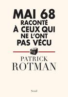 Couverture du livre « Mai 68 raconté à ceux qui ne l'ont pas vécu » de Patrick Rotman aux éditions Seuil