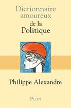 Couverture du livre « Dictionnaire amoureux ; de la politique » de Philippe Alexandre aux éditions Plon