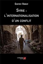 Couverture du livre « Syrie : l'internationalisation d'un conflit » de Geoffrey Henriot aux éditions Editions Du Net