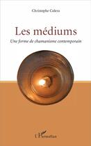 Couverture du livre « Les mediums ; une forme de chamanisme contemporain » de Christophe Colera aux éditions L'harmattan