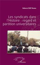Couverture du livre « Les syndicats dans l'histoire : regard et partition universitaires » de Babacar Buuba Diop aux éditions L'harmattan