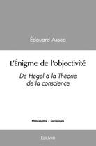 Couverture du livre « L'enigme de l'objectivite - de hegel a la theorie de la conscience » de Edouard Asseo aux éditions Edilivre