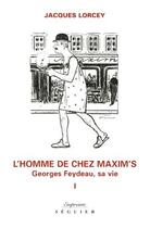Couverture du livre « Georges Feydeau, sa vie t.1 ; l'homme de chez Maxim's » de Jacques Lorcey aux éditions Seguier