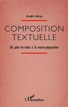 Couverture du livre « Composition textuelle ; du plan de texte à la macro-proposition » de Andre Avias aux éditions L'harmattan