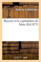Couverture du livre « Bazaine et la capitulation de metz » de La Bedolliere Emile aux éditions Hachette Bnf