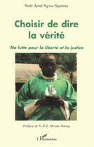 Couverture du livre « Choisir de dire la vérité ; ma lutte pour la liberté et la justice » de Noel Aime Ngwa Nguema aux éditions L'harmattan