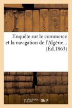 Couverture du livre « Enquete sur le commerce et la navigation de l'algerie (ed.1863) » de  aux éditions Hachette Bnf