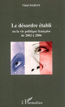 Couverture du livre « Le désordre établi ou la vie politique française de 2002 à 2006 » de Vidal Dahan aux éditions L'harmattan