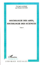 Couverture du livre « Sociologie des arts, sociologie des sciences t.1 » de Florent Gaudez aux éditions L'harmattan