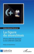 Couverture du livre « La figure du musulman ; d'une altérite exotique à une alterité radicale » de Abderrahman Gharioua aux éditions L'harmattan