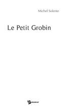 Couverture du livre « Le petit Grobin » de Michel Solente aux éditions Publibook