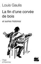 Couverture du livre « La fin d'une corvée de bois ; et autres histoires » de Louis Gaulis aux éditions L'age D'homme