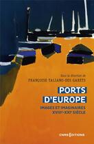 Couverture du livre « Ports d'Europe : images et imaginaires XVIIIe-XXIe siècle » de Francoise Taliano-Des Garets aux éditions Cnrs