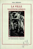 Couverture du livre « La ville kaléidoscopique ; coordination spatiale et convention urbaine » de Pedro Abramo aux éditions Editions L'harmattan