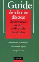 Couverture du livre « Guide De La Fonction De Directeur D'Etablissement Social Et Medico-Social ; Responsabilites Et Competences. » de Patrick Lefevre aux éditions Dunod
