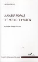 Couverture du livre « La valeur morale des motifs de l'action ; motivation, éthique et motifs » de Laurence Harang aux éditions L'harmattan
