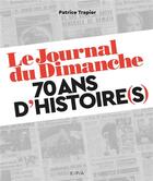 Couverture du livre « Le Journal du Dimanche 70 ans d'histoire(s) » de Patrice Trapier aux éditions Epa