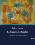 Couverture du livre « La Guerre des Gaules : Un essai de Jules César » de Jules Cesar aux éditions Culturea