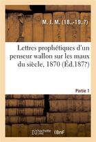 Couverture du livre « Lettres prophetiques d'un penseur wallon sur les maux du siecle, 1870. partie 1 » de M. aux éditions Hachette Bnf