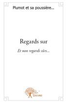 Couverture du livre « Regards sur ; et non regards sûrs... » de Plumot Et Sa Poussiere aux éditions Edilivre
