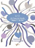 Couverture du livre « Le Cri du Coeur du Monde t.1 ; Le Cri » de Emmanuel De Lavergnolle aux éditions Edilivre