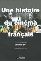 Couverture du livre « Une Histoire Du Cinema Francais » de Claude Beylie aux éditions Larousse