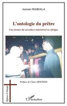 Couverture du livre « L'ontologie du prêtre ; une lecture du sacerdoce ministériel en Afrique » de Antonio Mabiala aux éditions L'harmattan