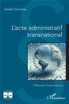 Couverture du livre « L'acte administratif transnational » de Estelle Chambas aux éditions L'harmattan