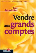 Couverture du livre « Vendre aux grands comptes » de Rene Moulinier aux éditions Organisation