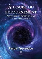 Couverture du livre « À l'aube du retournement : propos sur les racines de la vie et les temps actuels » de Pascal Teyssedou aux éditions Le Lys Bleu