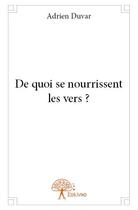 Couverture du livre « De quoi se nourrissent les vers ? » de Adrien Duvar aux éditions Edilivre