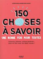 Couverture du livre « 150 choses à savoir une bonne fois pour toutes » de Louis-Guillaume Kan-Lacas aux éditions First