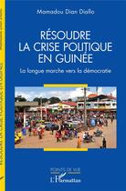 Couverture du livre « Résoudre la crise politique en Guinée : la longue marche vers la démocratie » de Mamadou Dian Diallo aux éditions L'harmattan