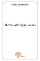 Couverture du livre « Théories des organisations » de Abdelkader Derbali aux éditions Edilivre