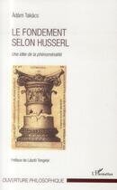Couverture du livre « Le fondement selon Husserl ; une idée de la phénoménalité » de Adam Takacs aux éditions L'harmattan