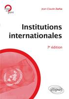 Couverture du livre « Institutions internationales (7e édition) » de Jean-Claude Zarka aux éditions Ellipses