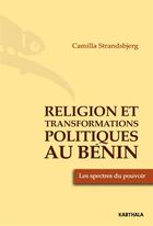 Couverture du livre « Religion et transformations politique au Bénin ; les spectres du pouvoir » de Camilla Strandsbjerg aux éditions Karthala