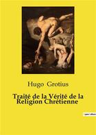 Couverture du livre « Traite de la verite de la religion chretienne » de Hugo Grotius aux éditions Culturea