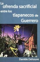 Couverture du livre « La ofrenda sacrificial entre los tlapanecos de Guerrero » de Daniele Dehouve aux éditions Centro De Estudios Mexicanos