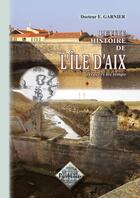 Couverture du livre « Petite histoire de l'île d'Aix ; à travers les temps » de Dr E. Garnier aux éditions Editions Des Regionalismes