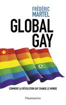 Couverture du livre « Global gay ; comment la révolution gay change le monde » de Frederic Martel aux éditions Flammarion