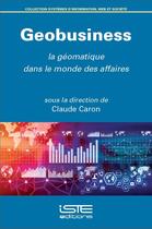 Couverture du livre « Geobusiness ; la géomatique dans le monde des affaires » de Claude Caron aux éditions Iste