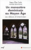 Couverture du livre « Un monastère dominicain au Moyen Age - Les débuts d'Unterlinden » de Cails Elie aux éditions Cerf