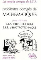Couverture du livre « Problèmes corrigés de mathématiques ; BTS électronique, BTS électrotechnique » de Jacques Le Bras aux éditions Ellipses