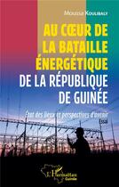 Couverture du livre « Au coeur de la bataille énergétique de la République de Guinée : état des lieux et perspectives d'avenir » de Moussa Koulibaly aux éditions L'harmattan