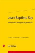 Couverture du livre « Jean-Baptiste Say ; influences, critiques et postérité » de Andre Tiran aux éditions Classiques Garnier