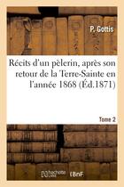 Couverture du livre « Recits d'un pelerin, apres son retour de la terre-sainte en l'annee 1868. tome 2 » de Gottis P. aux éditions Hachette Bnf