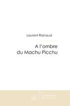 Couverture du livre « A l'ombre du machu picchu » de Laurent Rainaud aux éditions Editions Le Manuscrit
