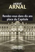Couverture du livre « Rendez-vous dans dix ans place du Capitole » de Herve Arnal aux éditions Les Presses Littéraires