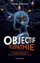 Couverture du livre « Objectif télépathie ; tout ce que votre cerveau pourra bientôt faire sans que vous l'ayez même pas imaginé » de Miguel Nicolelis aux éditions Flammarion
